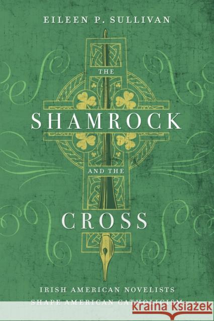 The Shamrock and the Cross: Irish American Novelists Shape American Catholicism Eileen P. Sullivan 9780268041526 University of Notre Dame Press - książka