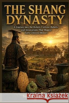 The Shang Dynasty: A Journey into the Rulers, Culture, Beliefs, and Innovations That Shaped Early Chinese History Lambert, Sarah 9798190621563 Independently Published - książka