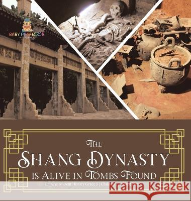 The Shang Dynasty is Alive in Tombs Found Chinese Ancient History Grade 5 Children\'s Ancient History Baby Professor 9781541984516 Baby Professor - książka