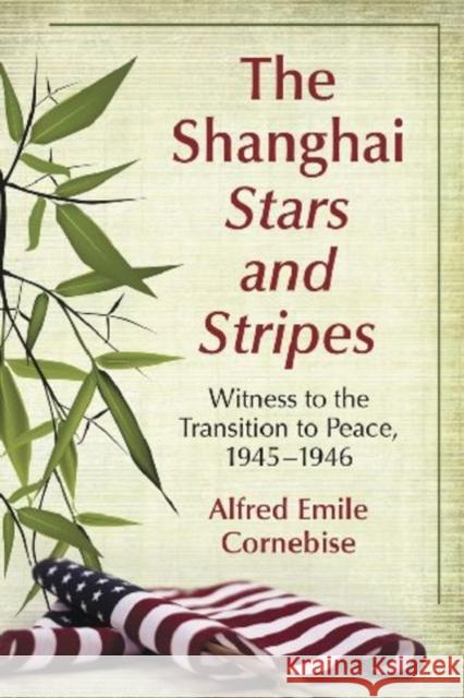 The Shanghai Stars and Stripes: Witness to the Transition to Peace, 1945-1946 Cornebise, Alfred Emile 9780786447565 McFarland & Company - książka