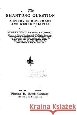 The Shantung Question, a Study in Diplomacy and World Politics GE-Zay Wood 9781533295699 Createspace Independent Publishing Platform - książka