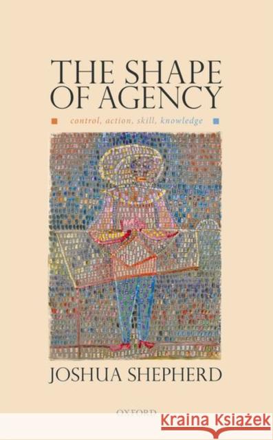 The Shape of Agency: Control, Action, Skill, Knowledge Shepherd, Joshua 9780198866411 Oxford University Press - książka