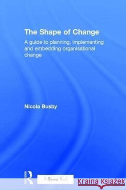 The Shape of Change: A Guide to Planning, Implementing and Embedding Organisational Change Nicola Busby 9781138210332 Routledge - książka