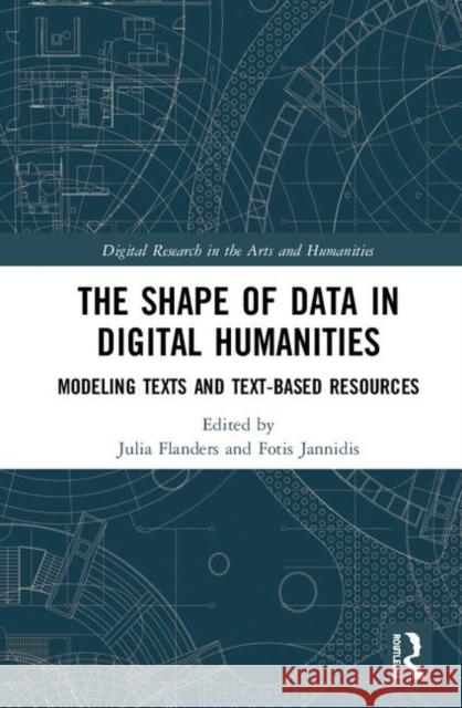 The Shape of Data in Digital Humanities: Modeling Texts and Text-Based Resources Julia Flanders Fotis Jannidis 9781472443243 Routledge - książka