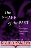 The Shape of the Past: A Philosophical Approach to History Graham, Gordon 9780192892553 Oxford University Press