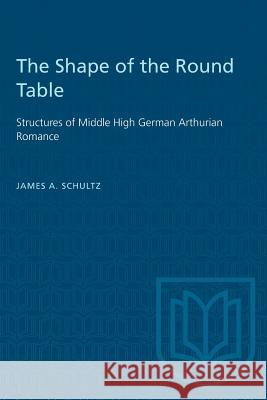 The Shape of the Round Table: Structures of Middle High German Arthurian Romance James A. Schultz 9781487582074 University of Toronto Press - książka