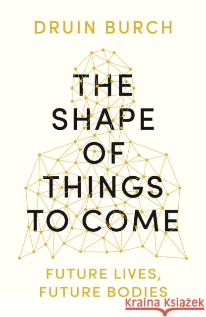 The Shape of Things to Come: Exploring the Future of the Human Body Druin Burch 9781788543392 Bloomsbury Publishing PLC - książka