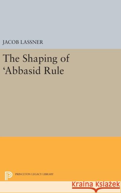 The Shaping of 'Abbasid Rule Lassner, Jacob 9780691629629 Princeton University Press - książka