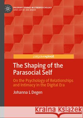 The Shaping of the Parasocial Self: On the Psychology of Relationships and Intimacy in the Digital Era Johanna L. Degen 9783032074379 Palgrave MacMillan - książka