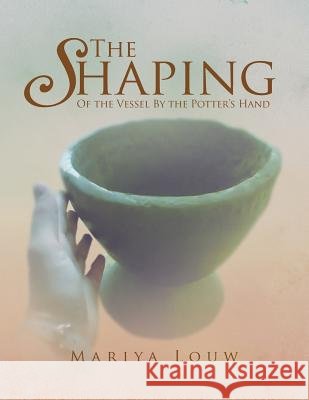 The Shaping: Of the Vessel By the Potter's Hand Louw, Mariya 9781469158907 Xlibris Corporation - książka