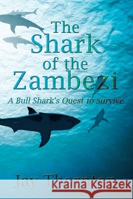The Shark of the Zambezi: A Bull Shark's Quest to Survive Jay Thornton 9781977232014 Outskirts Press - książka
