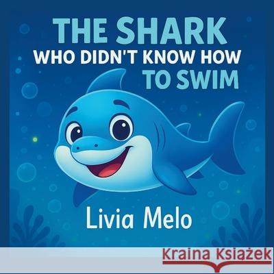 The Shark Who Didn't Know How to Swim Livia Melo 9781764328913 Livia Melo - książka