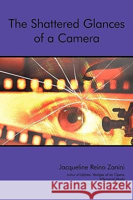 The Shattered Glances of a Camera Jacqueline Reino Zanini 9781440137020 iUniverse.com - książka