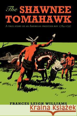 The Shawnee Tomahawk: A True Story of an American Frontier Boy 1784-1797 Williams, Frances Leigh 9781468559200 Authorhouse - książka