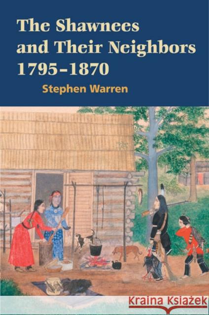 The Shawnees and Their Neighbors, 1795-1870 Stephen Warren 9780252076459 University of Illinois Press - książka