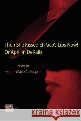 The She Kissed El Paco's Lips Now! or April in Dekalb Ricardo Mario Amezquita 9780984652389 Indian Paintbrush Poets - książka