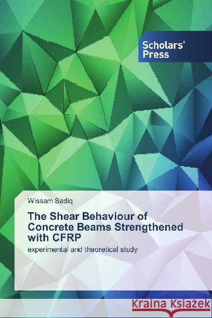 The Shear Behaviour of Concrete Beams Strengthened with CFRP : experimental and theoretical study Sadiq, Wissam 9783330651111 Scholar's Press - książka