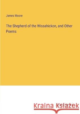 The Shepherd of the Wissahickon, and Other Poems James Moore   9783382104047 Anatiposi Verlag - książka