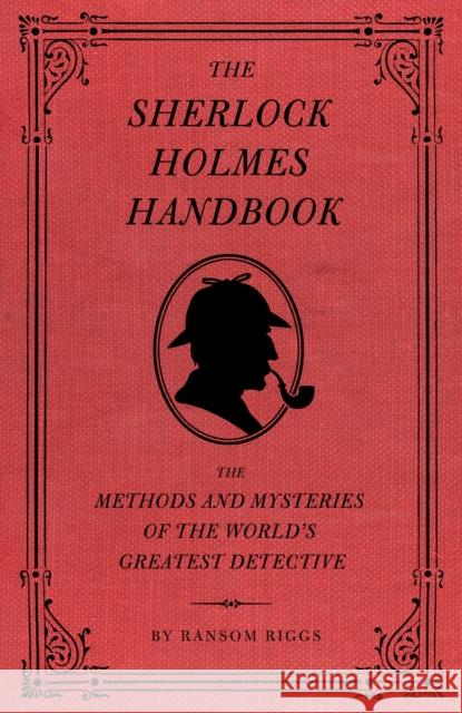 The Sherlock Holmes Handbook: The Methods and Mysteries of the World's Greatest Detective Riggs, Ransom 9781594744297 Quirk Books - książka