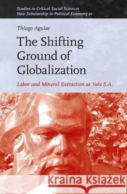 The Shifting Ground of Globalization: Labor and Mineral Extraction at Vale S.A. Thiago Aguiar 9789004531932 Brill - książka