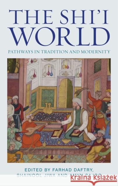 The Shi'i World: Pathways in Tradition and Modernity Farhad Daftary Shainool Jiwa 9781784534776 I. B. Tauris & Company - książka