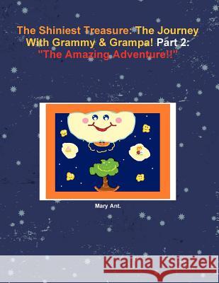 The Shiniest Treasure: The Journey With Grammy & Grampa! Part 2: The Amazing Adventure!! Ant, Mary 9781300249627 Lulu.com - książka