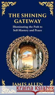 The Shining Gateway: Illuminating the Path to Self-Mastery and Peace (Deluxe Hardbound Edition) James Allen Tim Zengerink 9781804214756 Library of Alexandria - książka