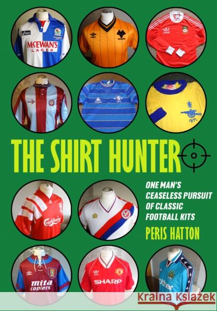 The Shirt Hunter: One Man's Ceaseless Pursuit of Classic Football Kits Peris Hatton 9781739770563 Conker Editions Ltd - książka