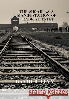 The Shoah as a Manifestation of Radical Evil David B Levy 9781667159652 Lulu.com - książka