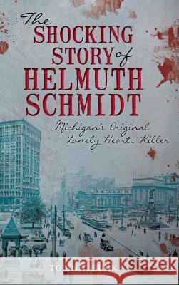 The Shocking Story of Helmuth Schmidt: Michigan's Original Lonely Hearts Killer Tobin Buhk 9781540221520 History Press Library Editions - książka