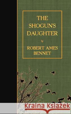 The Shogun's Daughter Robert Ames Bennet 9781523428731 Createspace Independent Publishing Platform - książka