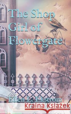 The Shop Girl of Flowergate Ellen L Ekstrom 9780692474785 Whyte Rose & Violet, Scribes - książka