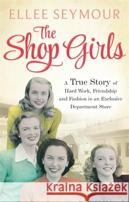 The Shop Girls: A True Story of Hard Work, Friendship and Fashion in an Exclusive 1950s Department Store Ellee Seymour 9780751554960 Little, Brown Book Group - książka