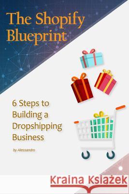 The Shopify Blueprint: 6 Steps to Building a Dropshipping Business Alessandro G 9781986474740 Createspace Independent Publishing Platform - książka