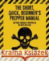 The Short, Quick, Beginner's Prepper Manual: Getting Yourself Prepped in 30 Days or Less Karl a. D. Brown 9781537088365 Createspace Independent Publishing Platform