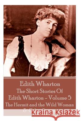 The Short Stories Of Edith Wharton - Volume V: The Hermit and the Wild Woman & Other Stories Wharton, Edith 9781785432705 Miniature Masterpieces - książka