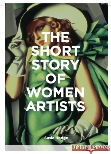 The Short Story of Women Artists: A Pocket Guide to Key Breakthroughs, Movements, Works and Themes Susie Hodge 9781786276551 Orion Publishing Co - książka