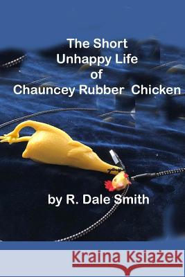 The Short Unhappy Life of Chauncey The Rubber Chicken Smith, R. Dale 9781729597408 Createspace Independent Publishing Platform - książka