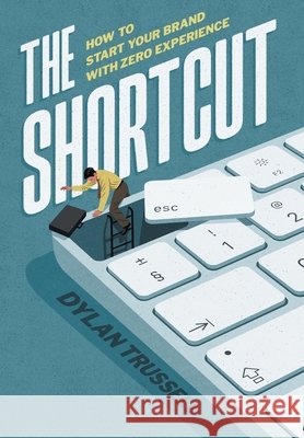 The Shortcut: How to Start Your Brand with Zero Experience Dylan Trussell 9781544551050 Culprit Press - książka