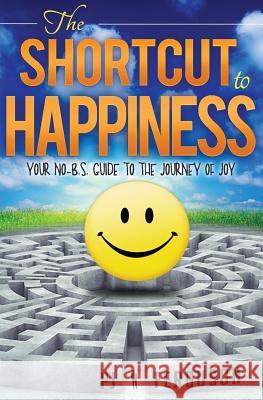 The Shortcut to Happiness: Your No-B.S. Guide to the Journey of Joy Pj Ferguson 9781519732651 Createspace Independent Publishing Platform - książka