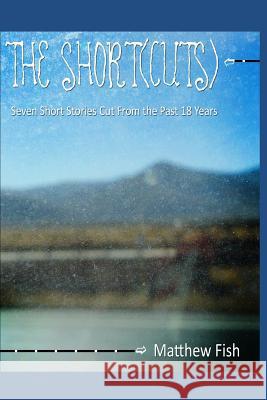 The Short(cuts): Seven Short Stories Cut from the Past 18 Years Matthew Fish 9781720181088 Independently Published - książka