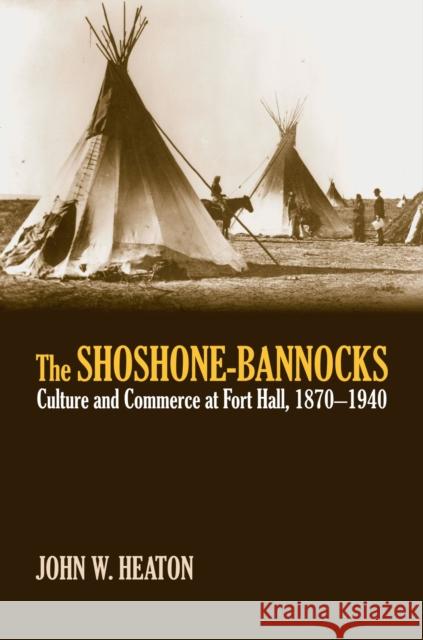 The Shoshone-Bannocks: Culture and Commerce at Fort Hall, 1870-1940 Heaton, John W. 9780700614028 University Press of Kansas - książka