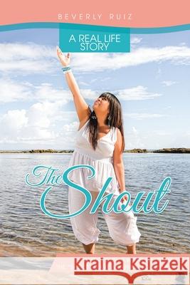 The Shout: A Real Life Story. When I Didn't Want to Listen, the Shout Gave Meaning to My Life. Beverly Ruiz 9781506533544 Palibrio - książka