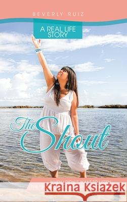 The Shout: A Real Life Story. When I Didn't Want to Listen, the Shout Gave Meaning to My Life. Beverly Ruiz 9781506533551 Palibrio - książka