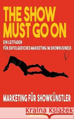 The Show Must Go on: Ein Leitfaden f?r erfolgreiches Marketing im Showbusiness Timo Dante 9783734721076 Books on Demand - książka