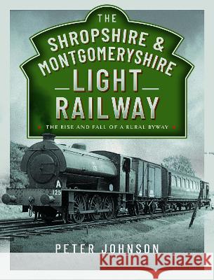 The Shropshire & Montgomeryshire Light Railway: The Rise and Fall of a Rural Byway Peter Johnson 9781526776174 Pen and Sword Transport - książka