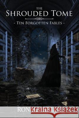 The Shrouded Tome: Ten Forgotten Fables Ronald Kelly   9781959778530 D&t Publishing LLC - książka