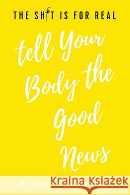 The Sh*t is for Real Tell Your Body the Good News Tracey L. Schreiber 9781734264661 Speaktruth Media Group LLC - książka
