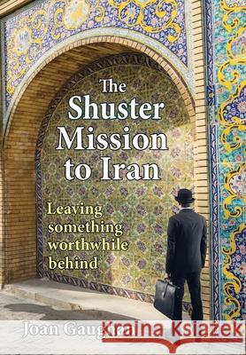 The Shuster Mission to Iran: Leaving Something Worthwhile Behind Joan Gaughan 9781735593876 Real Nice Books - książka