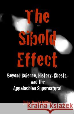 The Sibold Effect: Beyond Science, History, Ghost, and the Appalachian Supernatural John David Miller 9780990777779 Blue Heron Publishing - książka